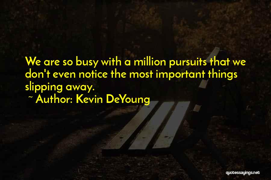 Kevin DeYoung Quotes: We Are So Busy With A Million Pursuits That We Don't Even Notice The Most Important Things Slipping Away.