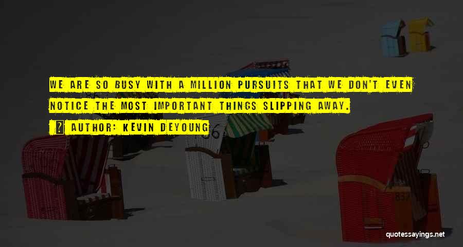 Kevin DeYoung Quotes: We Are So Busy With A Million Pursuits That We Don't Even Notice The Most Important Things Slipping Away.