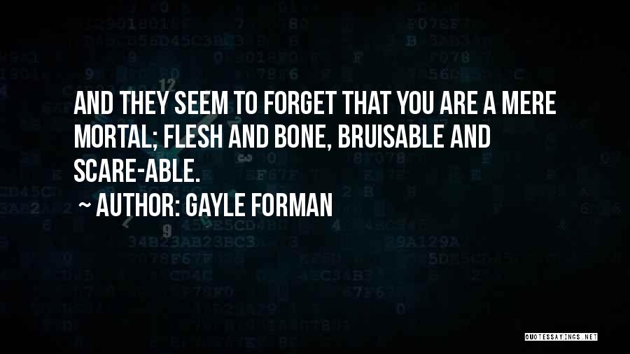 Gayle Forman Quotes: And They Seem To Forget That You Are A Mere Mortal; Flesh And Bone, Bruisable And Scare-able.