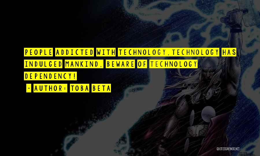 Toba Beta Quotes: People Addicted With Technology.technology Has Indulged Mankind. Beware Of Technology Dependency!