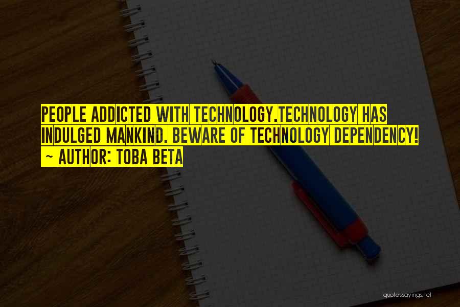 Toba Beta Quotes: People Addicted With Technology.technology Has Indulged Mankind. Beware Of Technology Dependency!