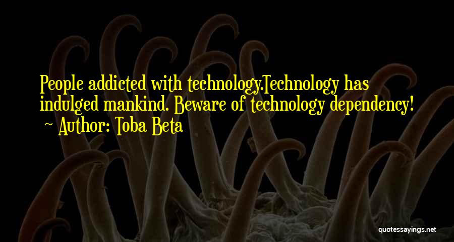 Toba Beta Quotes: People Addicted With Technology.technology Has Indulged Mankind. Beware Of Technology Dependency!