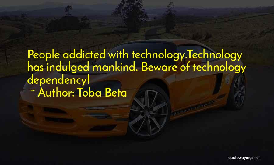 Toba Beta Quotes: People Addicted With Technology.technology Has Indulged Mankind. Beware Of Technology Dependency!