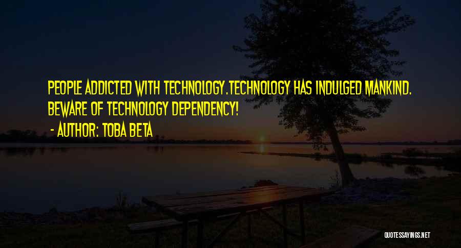 Toba Beta Quotes: People Addicted With Technology.technology Has Indulged Mankind. Beware Of Technology Dependency!