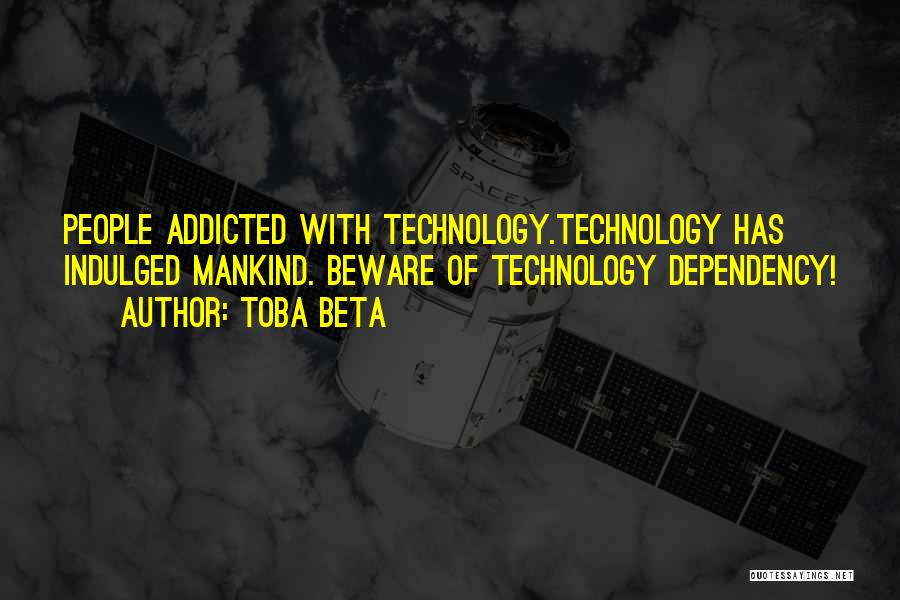 Toba Beta Quotes: People Addicted With Technology.technology Has Indulged Mankind. Beware Of Technology Dependency!