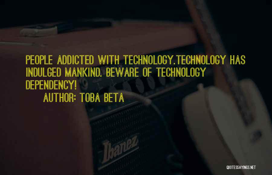 Toba Beta Quotes: People Addicted With Technology.technology Has Indulged Mankind. Beware Of Technology Dependency!