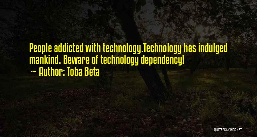 Toba Beta Quotes: People Addicted With Technology.technology Has Indulged Mankind. Beware Of Technology Dependency!
