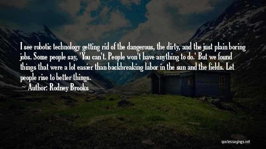 Rodney Brooks Quotes: I See Robotic Technology Getting Rid Of The Dangerous, The Dirty, And The Just Plain Boring Jobs. Some People Say,