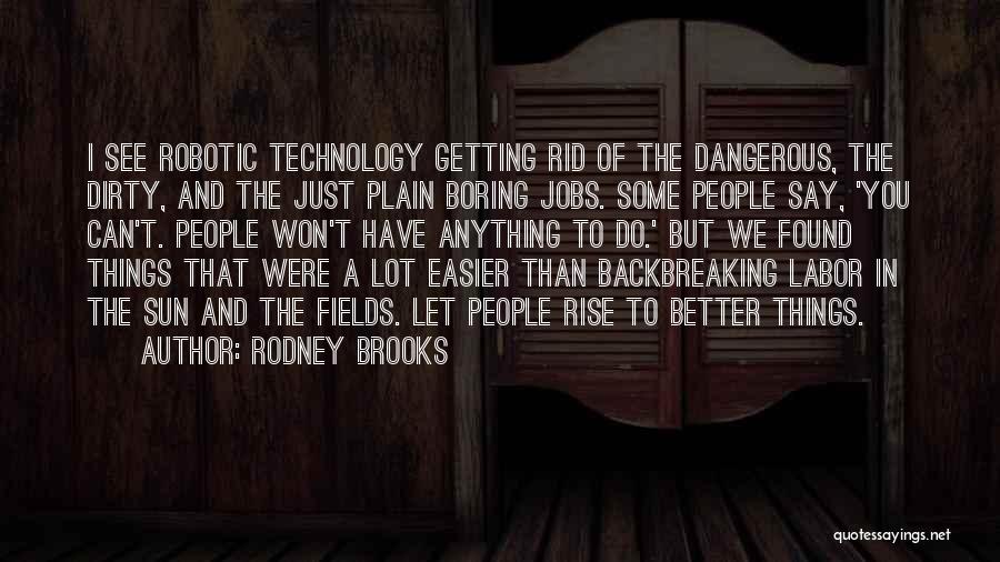Rodney Brooks Quotes: I See Robotic Technology Getting Rid Of The Dangerous, The Dirty, And The Just Plain Boring Jobs. Some People Say,