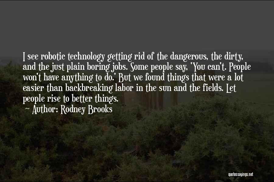 Rodney Brooks Quotes: I See Robotic Technology Getting Rid Of The Dangerous, The Dirty, And The Just Plain Boring Jobs. Some People Say,