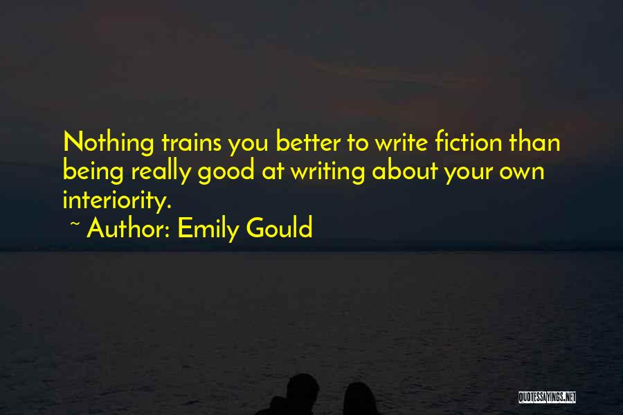 Emily Gould Quotes: Nothing Trains You Better To Write Fiction Than Being Really Good At Writing About Your Own Interiority.