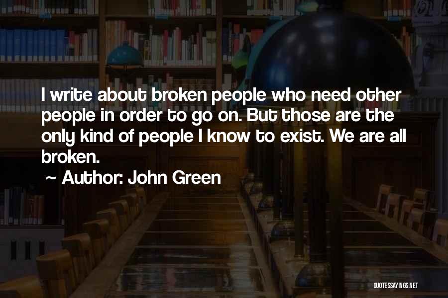 John Green Quotes: I Write About Broken People Who Need Other People In Order To Go On. But Those Are The Only Kind