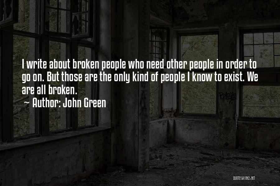 John Green Quotes: I Write About Broken People Who Need Other People In Order To Go On. But Those Are The Only Kind