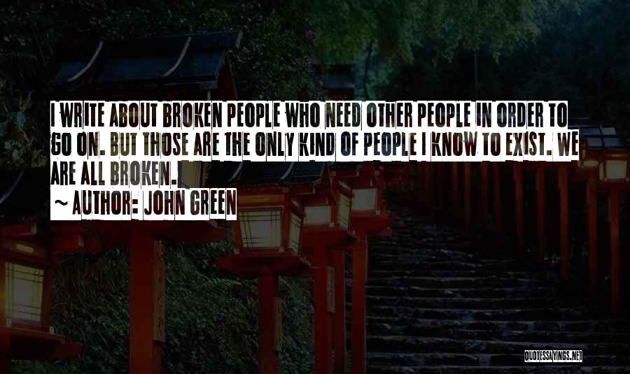 John Green Quotes: I Write About Broken People Who Need Other People In Order To Go On. But Those Are The Only Kind