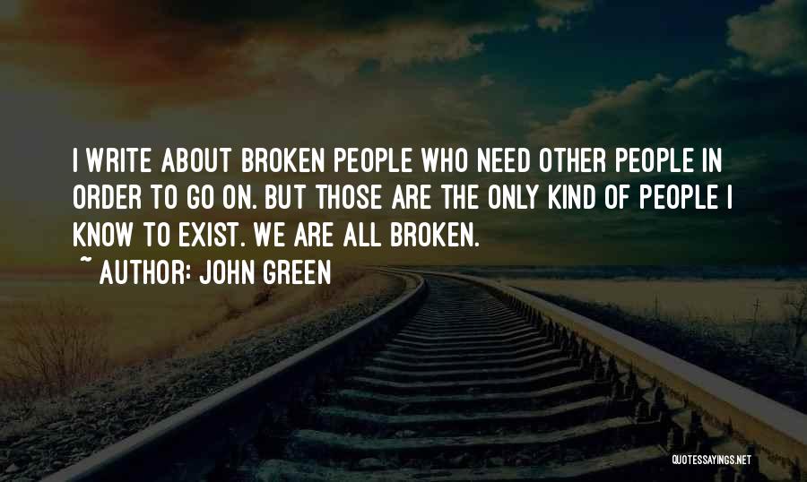 John Green Quotes: I Write About Broken People Who Need Other People In Order To Go On. But Those Are The Only Kind