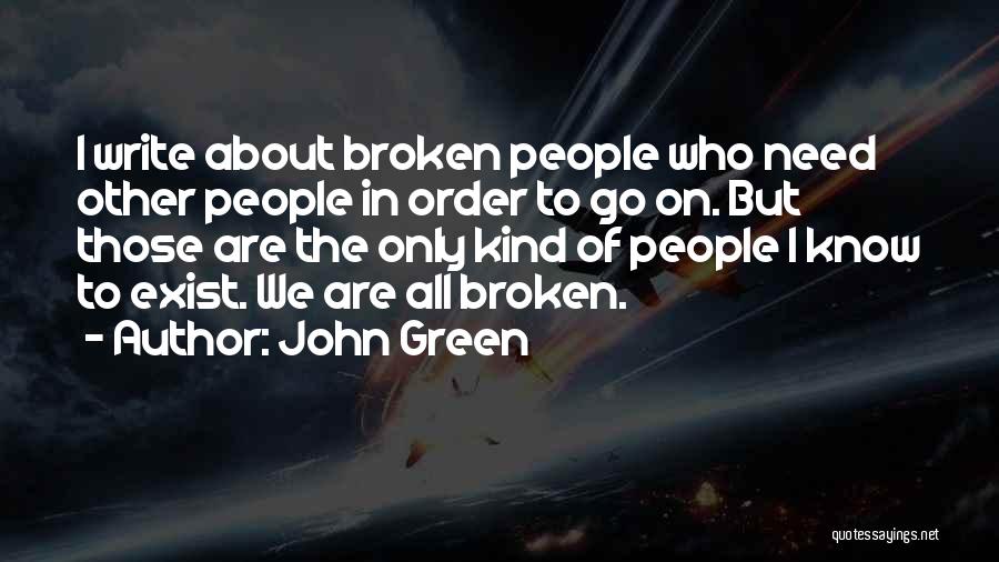 John Green Quotes: I Write About Broken People Who Need Other People In Order To Go On. But Those Are The Only Kind