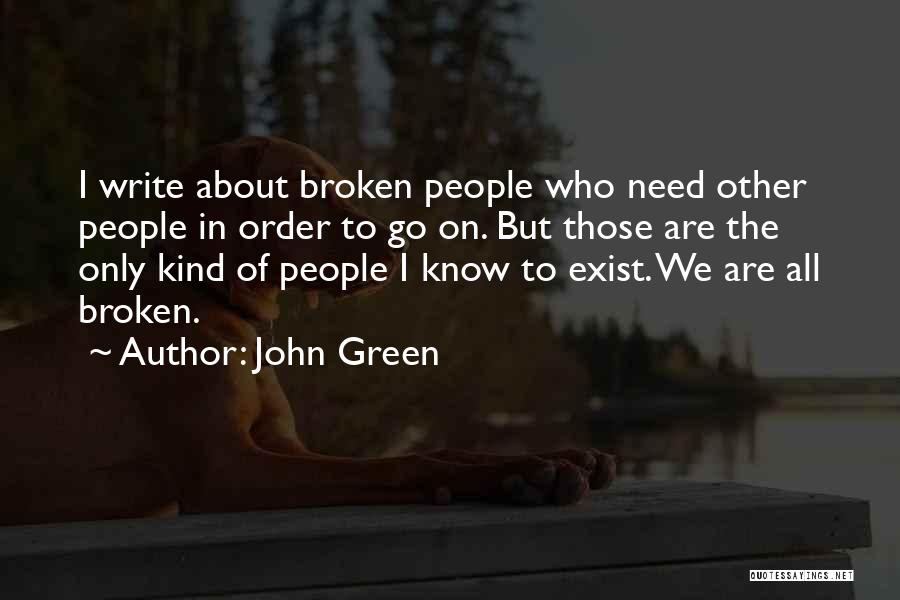 John Green Quotes: I Write About Broken People Who Need Other People In Order To Go On. But Those Are The Only Kind