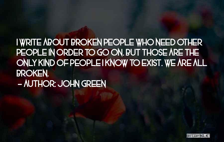 John Green Quotes: I Write About Broken People Who Need Other People In Order To Go On. But Those Are The Only Kind