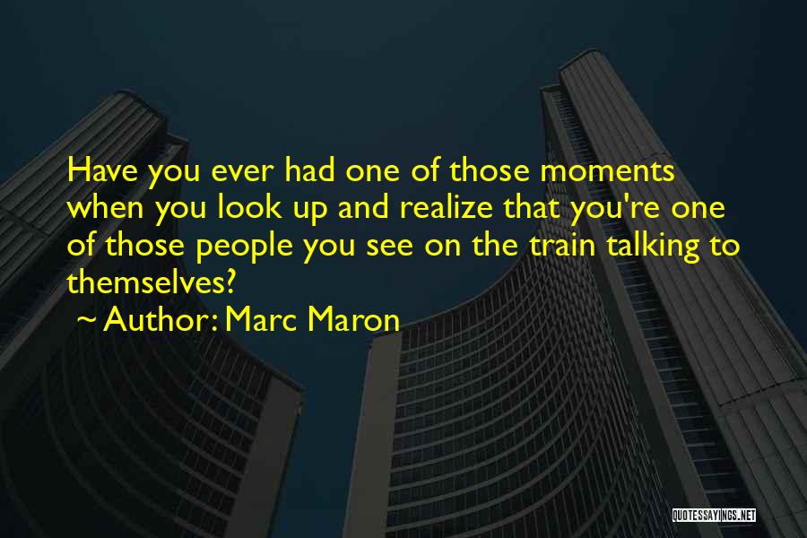 Marc Maron Quotes: Have You Ever Had One Of Those Moments When You Look Up And Realize That You're One Of Those People