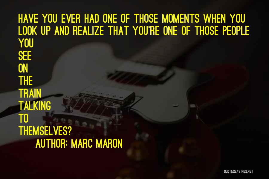 Marc Maron Quotes: Have You Ever Had One Of Those Moments When You Look Up And Realize That You're One Of Those People