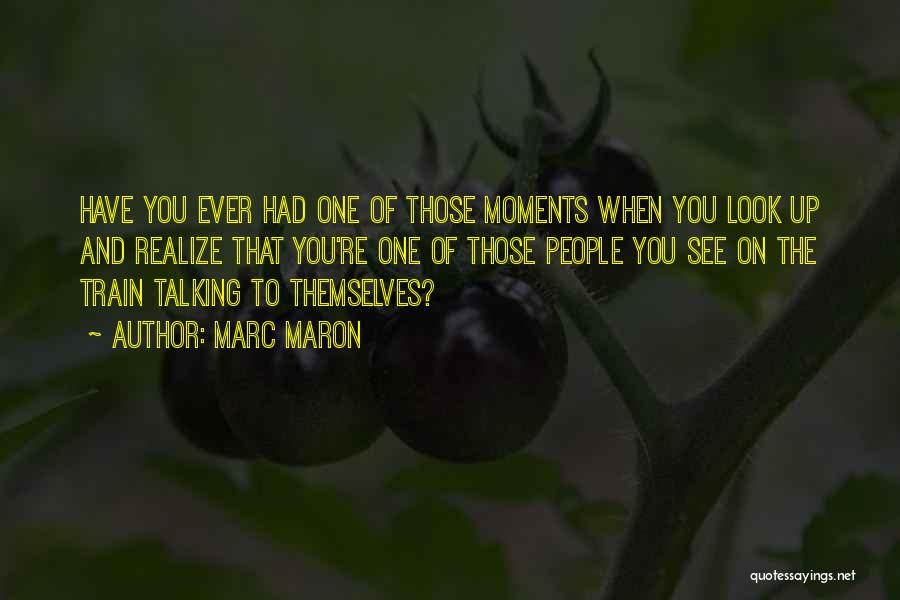 Marc Maron Quotes: Have You Ever Had One Of Those Moments When You Look Up And Realize That You're One Of Those People