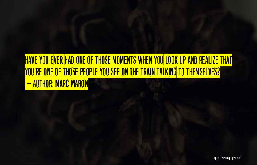 Marc Maron Quotes: Have You Ever Had One Of Those Moments When You Look Up And Realize That You're One Of Those People