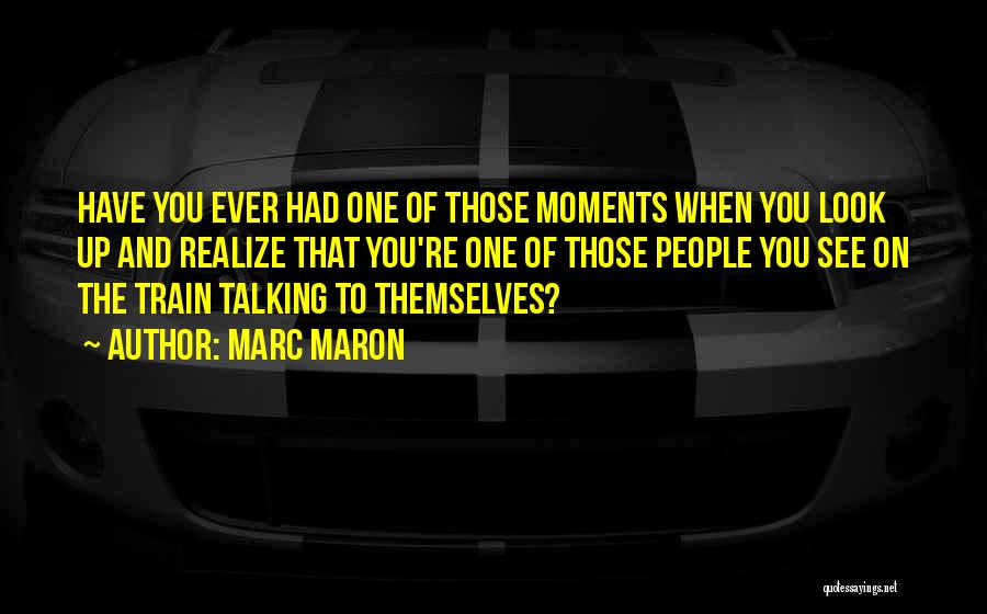 Marc Maron Quotes: Have You Ever Had One Of Those Moments When You Look Up And Realize That You're One Of Those People