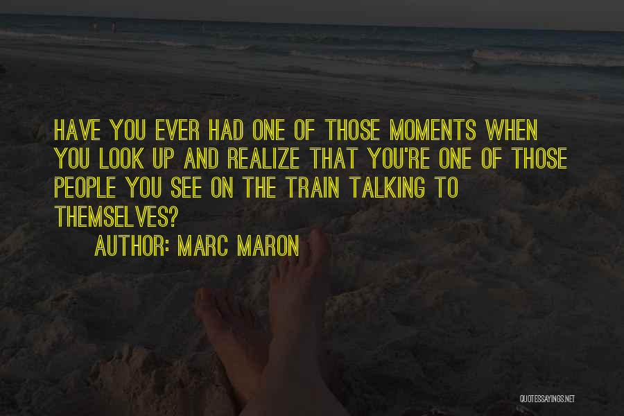 Marc Maron Quotes: Have You Ever Had One Of Those Moments When You Look Up And Realize That You're One Of Those People