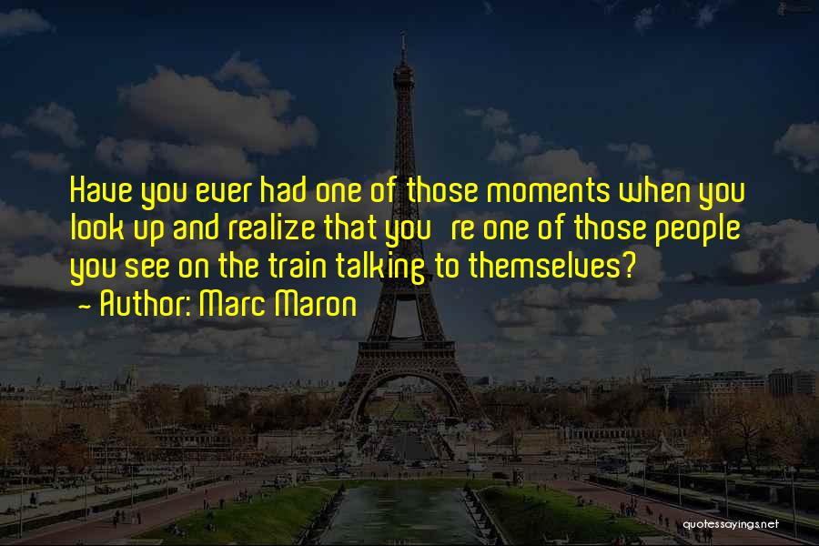 Marc Maron Quotes: Have You Ever Had One Of Those Moments When You Look Up And Realize That You're One Of Those People