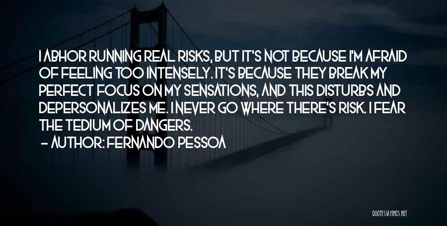 Fernando Pessoa Quotes: I Abhor Running Real Risks, But It's Not Because I'm Afraid Of Feeling Too Intensely. It's Because They Break My