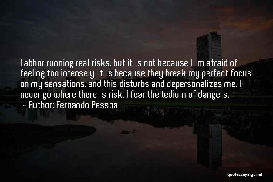 Fernando Pessoa Quotes: I Abhor Running Real Risks, But It's Not Because I'm Afraid Of Feeling Too Intensely. It's Because They Break My