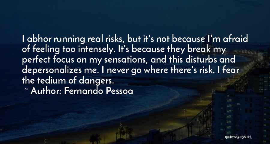 Fernando Pessoa Quotes: I Abhor Running Real Risks, But It's Not Because I'm Afraid Of Feeling Too Intensely. It's Because They Break My