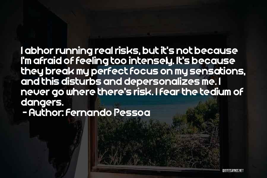 Fernando Pessoa Quotes: I Abhor Running Real Risks, But It's Not Because I'm Afraid Of Feeling Too Intensely. It's Because They Break My