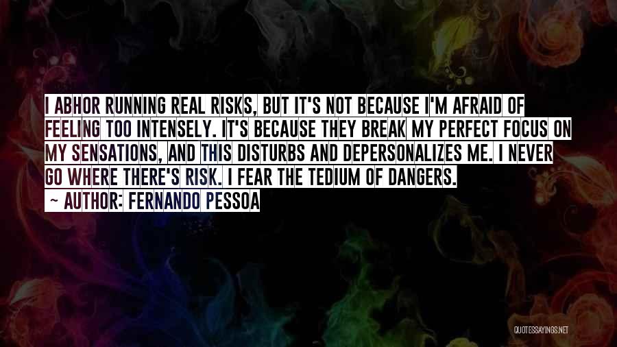 Fernando Pessoa Quotes: I Abhor Running Real Risks, But It's Not Because I'm Afraid Of Feeling Too Intensely. It's Because They Break My