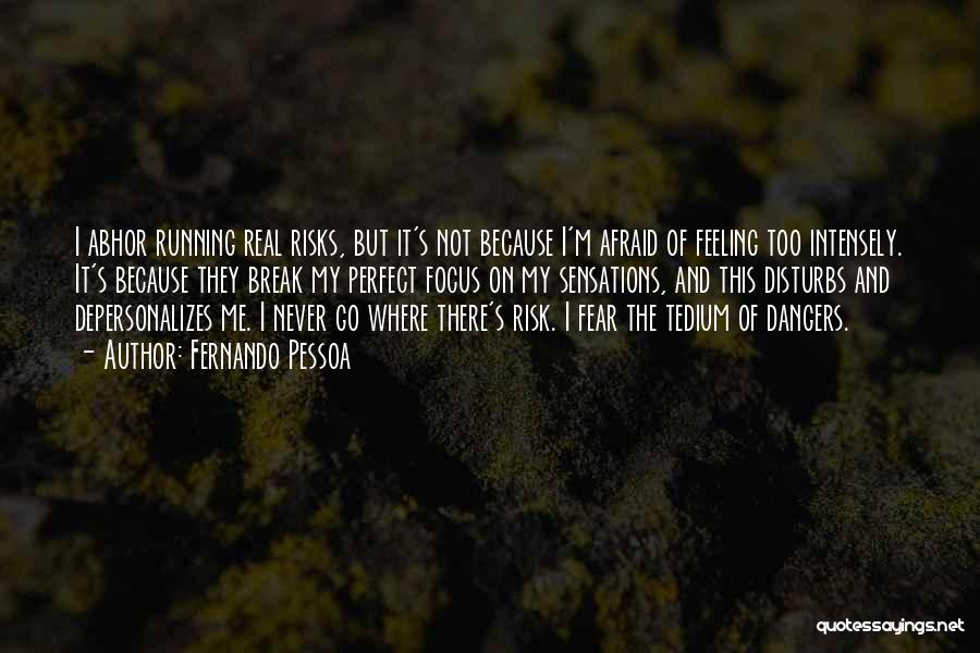 Fernando Pessoa Quotes: I Abhor Running Real Risks, But It's Not Because I'm Afraid Of Feeling Too Intensely. It's Because They Break My