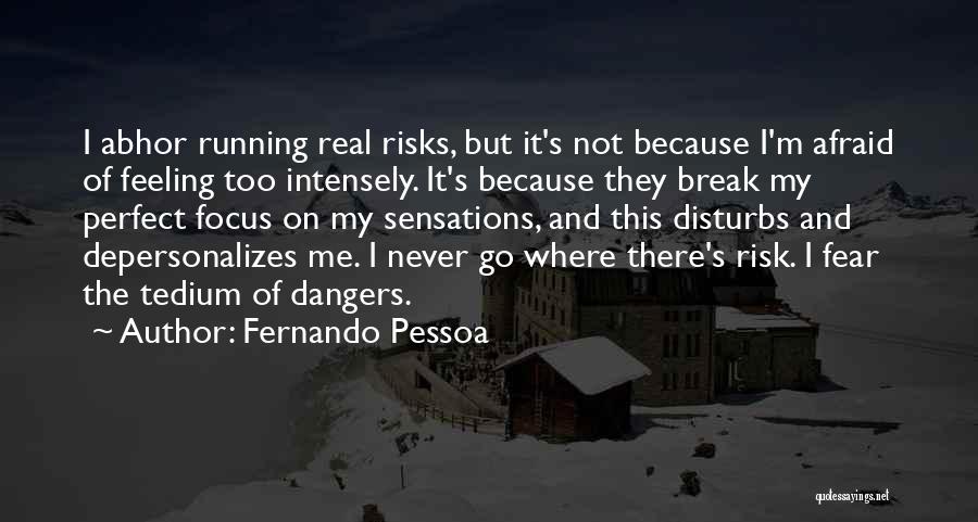 Fernando Pessoa Quotes: I Abhor Running Real Risks, But It's Not Because I'm Afraid Of Feeling Too Intensely. It's Because They Break My
