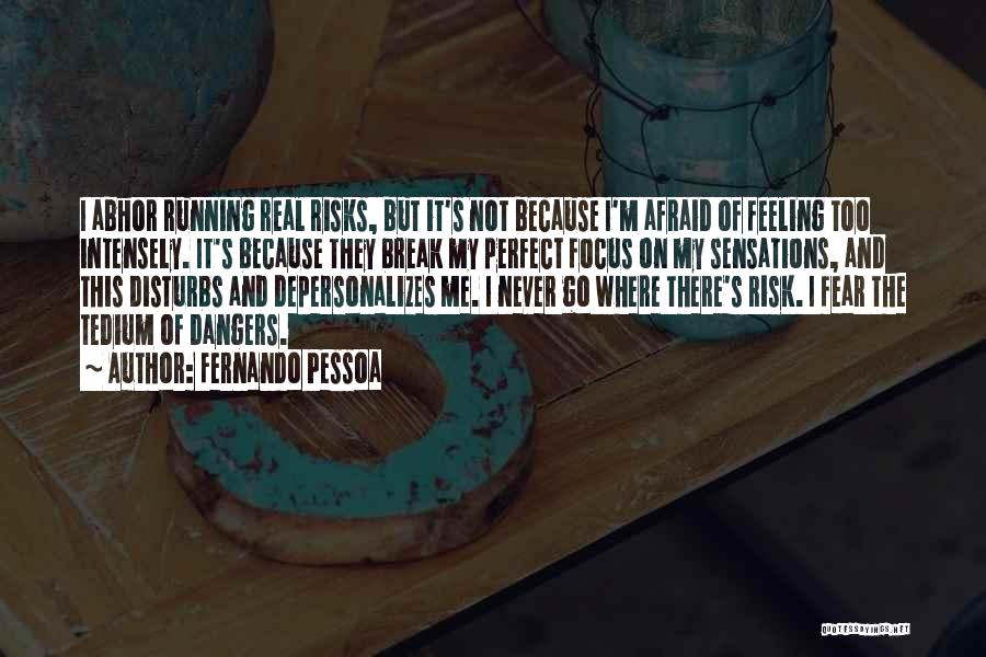 Fernando Pessoa Quotes: I Abhor Running Real Risks, But It's Not Because I'm Afraid Of Feeling Too Intensely. It's Because They Break My