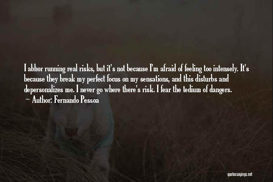 Fernando Pessoa Quotes: I Abhor Running Real Risks, But It's Not Because I'm Afraid Of Feeling Too Intensely. It's Because They Break My