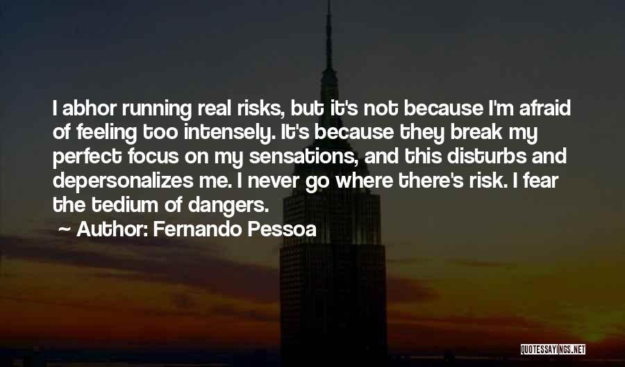 Fernando Pessoa Quotes: I Abhor Running Real Risks, But It's Not Because I'm Afraid Of Feeling Too Intensely. It's Because They Break My