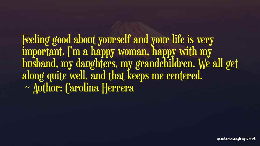 Carolina Herrera Quotes: Feeling Good About Yourself And Your Life Is Very Important. I'm A Happy Woman, Happy With My Husband, My Daughters,