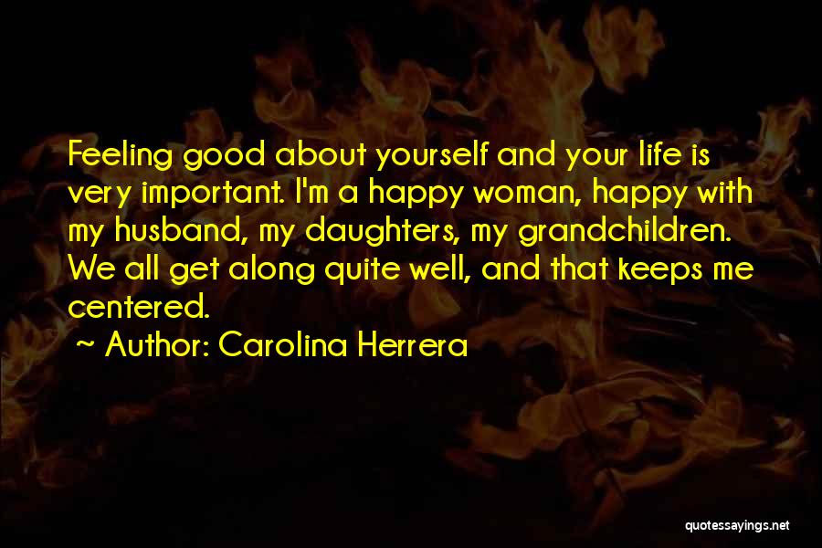 Carolina Herrera Quotes: Feeling Good About Yourself And Your Life Is Very Important. I'm A Happy Woman, Happy With My Husband, My Daughters,