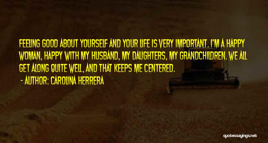 Carolina Herrera Quotes: Feeling Good About Yourself And Your Life Is Very Important. I'm A Happy Woman, Happy With My Husband, My Daughters,