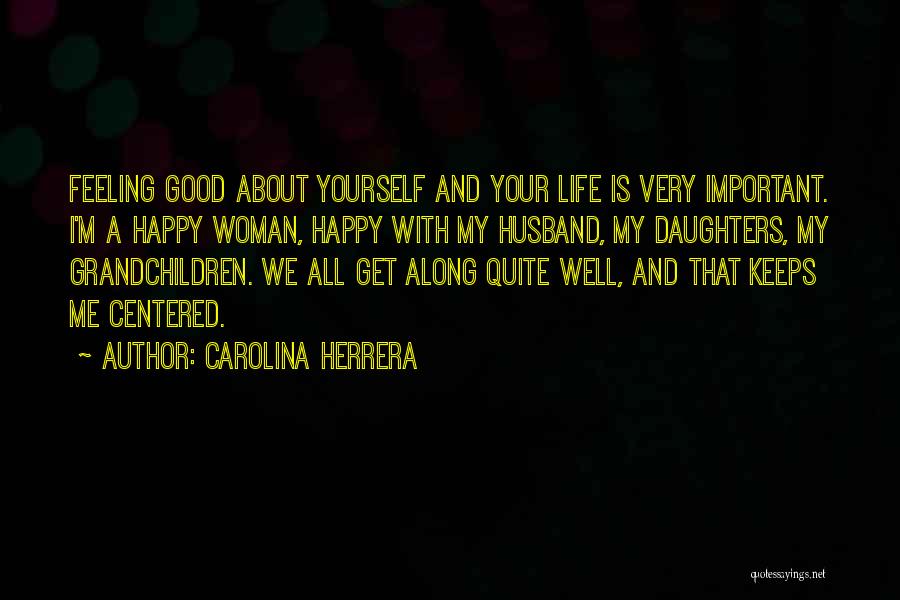 Carolina Herrera Quotes: Feeling Good About Yourself And Your Life Is Very Important. I'm A Happy Woman, Happy With My Husband, My Daughters,