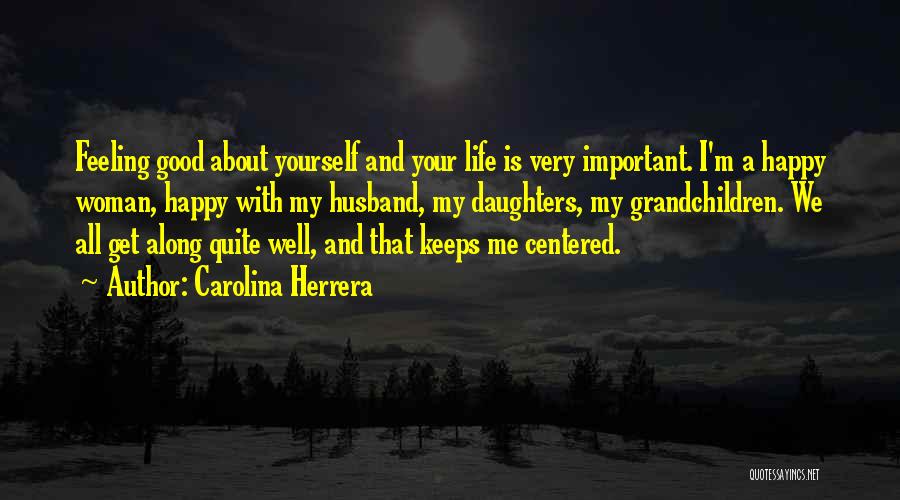 Carolina Herrera Quotes: Feeling Good About Yourself And Your Life Is Very Important. I'm A Happy Woman, Happy With My Husband, My Daughters,