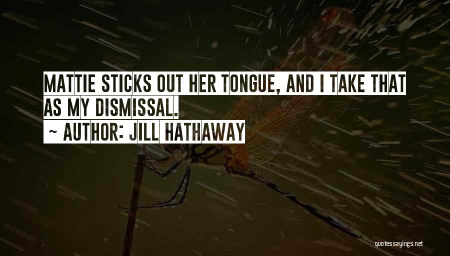 Jill Hathaway Quotes: Mattie Sticks Out Her Tongue, And I Take That As My Dismissal.