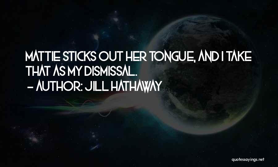 Jill Hathaway Quotes: Mattie Sticks Out Her Tongue, And I Take That As My Dismissal.