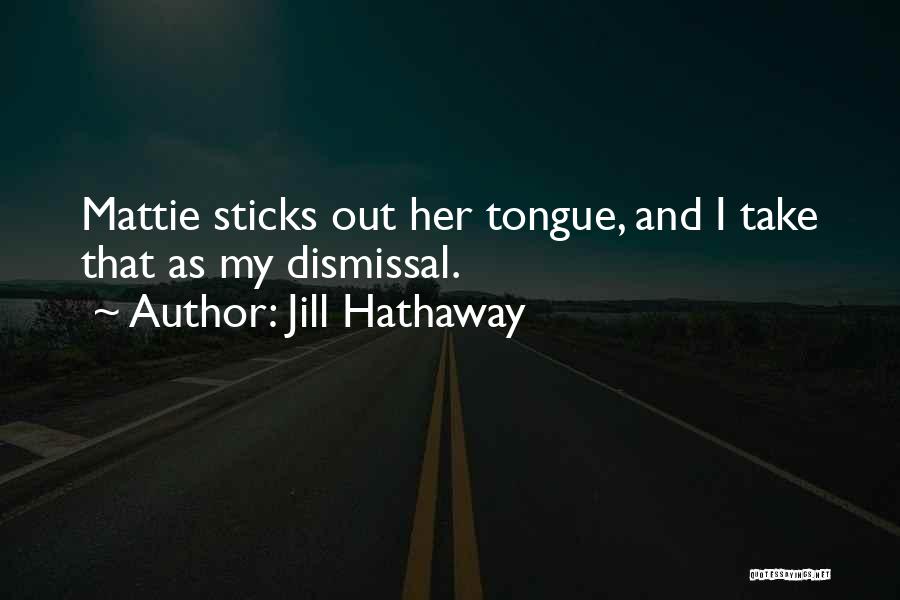 Jill Hathaway Quotes: Mattie Sticks Out Her Tongue, And I Take That As My Dismissal.
