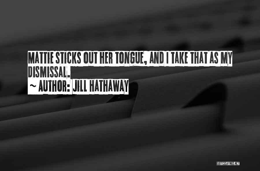 Jill Hathaway Quotes: Mattie Sticks Out Her Tongue, And I Take That As My Dismissal.