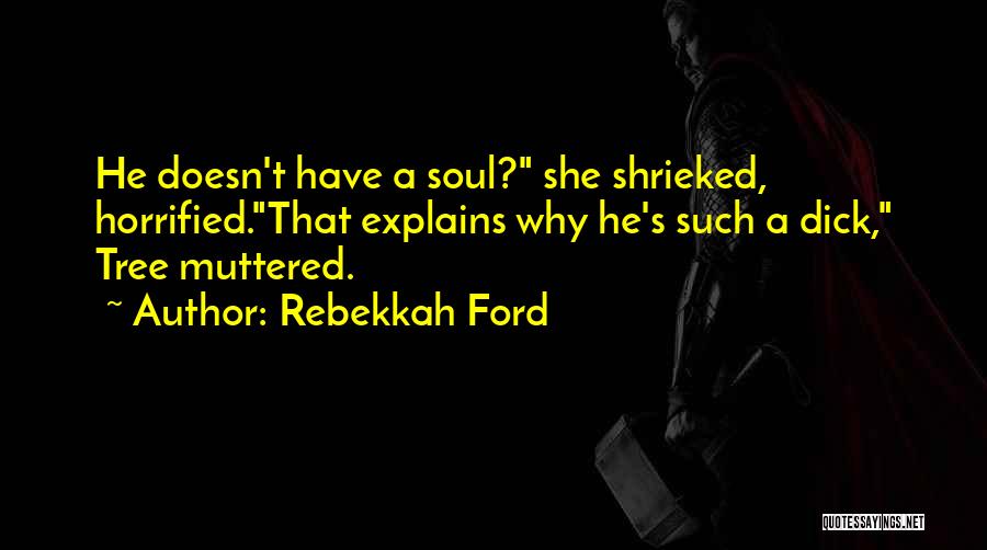 Rebekkah Ford Quotes: He Doesn't Have A Soul? She Shrieked, Horrified.that Explains Why He's Such A Dick, Tree Muttered.
