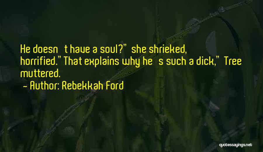 Rebekkah Ford Quotes: He Doesn't Have A Soul? She Shrieked, Horrified.that Explains Why He's Such A Dick, Tree Muttered.